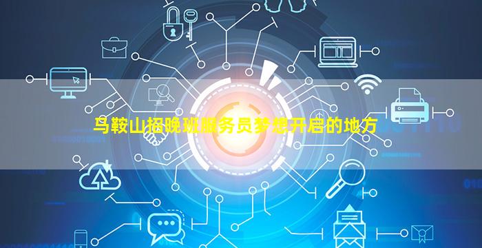 马鞍山招晚班服务员梦想开启的地方